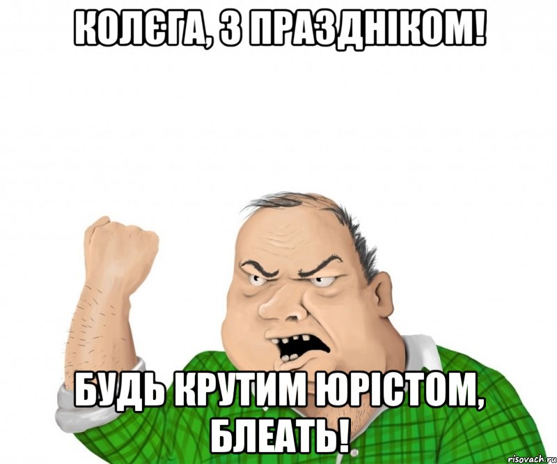 Колєга, з праздніком! будь крутим юрістом, блеать!, Мем мужик