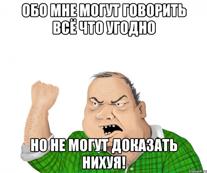 Обо мне могут говорить всё что угодно но не могут доказать нихуя!, Мем мужик