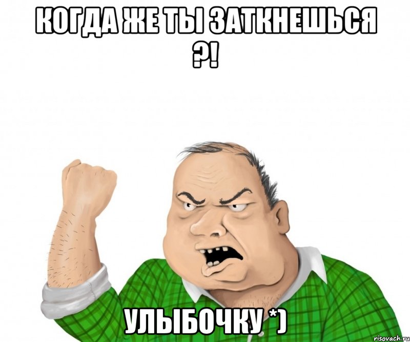 Когда же ты заткнешься ?! Улыбочку *), Мем мужик