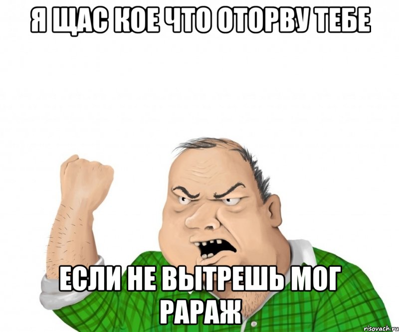 Я ЩАС КОЕ ЧТО ОТОРВУ ТЕБЕ ЕСЛИ НЕ ВЫТРЕШЬ МОГ РАРАЖ, Мем мужик