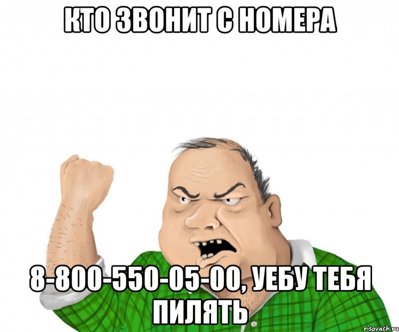 Кто звонит с номера 8-800-550-05-00, уебу тебя пилять, Мем мужик