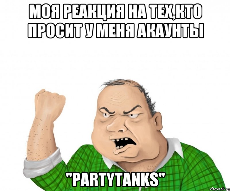 Моя реакция на тех,кто просит у меня акаунты "PartyTanks", Мем мужик