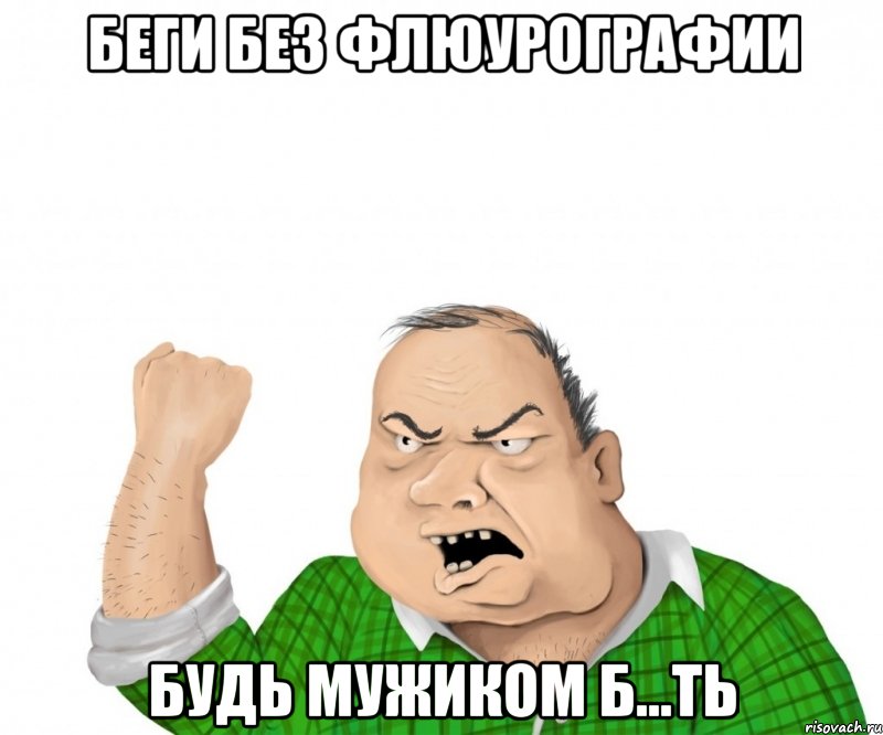 Беги без флюурографии Будь мужиком б...ть, Мем мужик