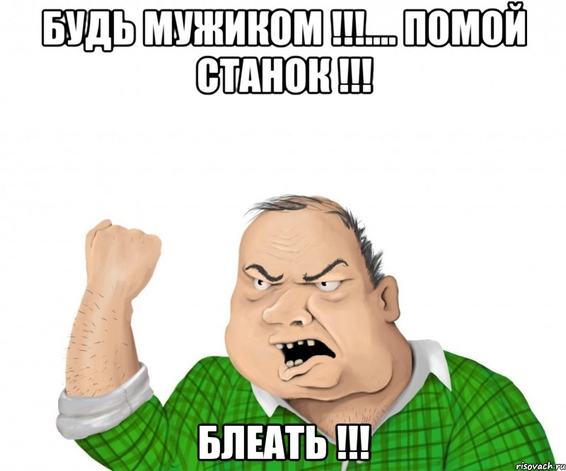 Будь мужиком !!!.... Помой станок !!! Блеать !!!, Мем мужик