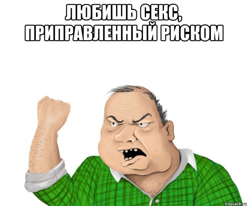 любишь секс, приправленный риском , Мем мужик