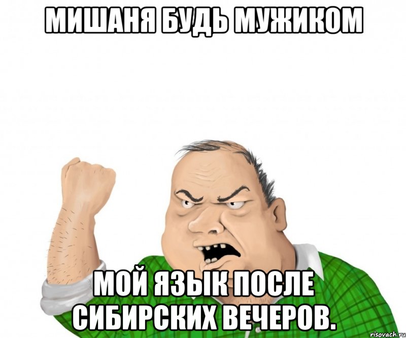Мишаня будь мужиком Мой язык после сибирских вечеров., Мем мужик
