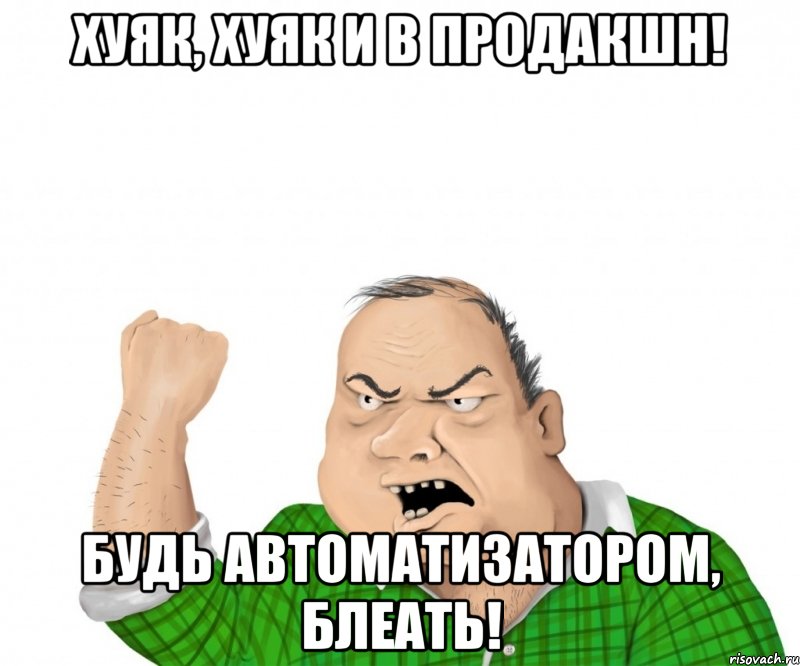 Хуяк, хуяк и в продакшн! Будь автоматизатором, блеать!, Мем мужик