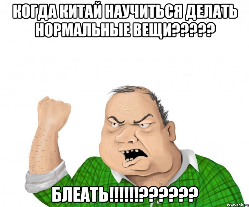 когда китай научиться делать нормальные вещи????? блеать!!!!!!??????