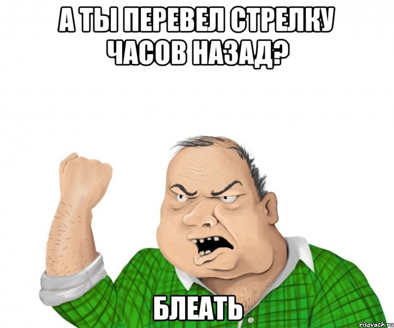 а ты перевел стрелку часов назад? Блеать, Мем мужик