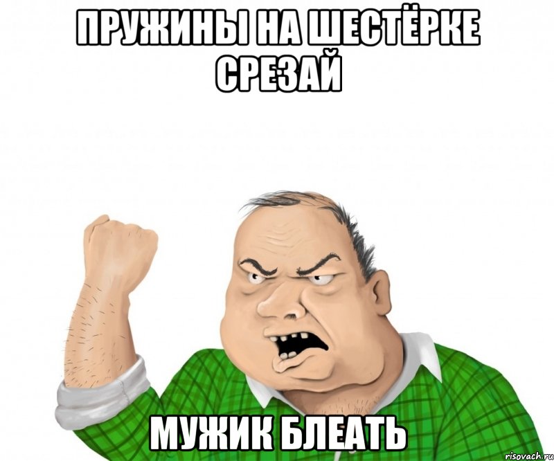 Пружины на шестёрке срезай Мужик блеать