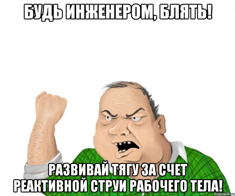 Будь инженером, блять! Развивай тягу за счет реактивной струи рабочего тела!, Мем мужик