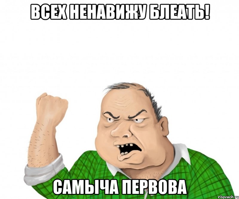 всех ненавижу блеать! Самыча первова, Мем мужик