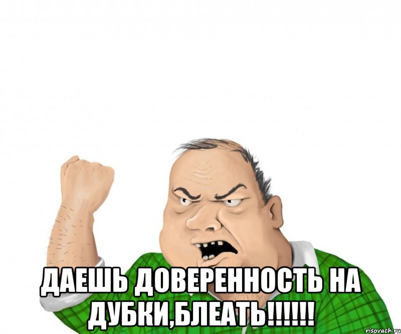  Даешь доверенность на Дубки,Блеать!!!!!!, Мем мужик