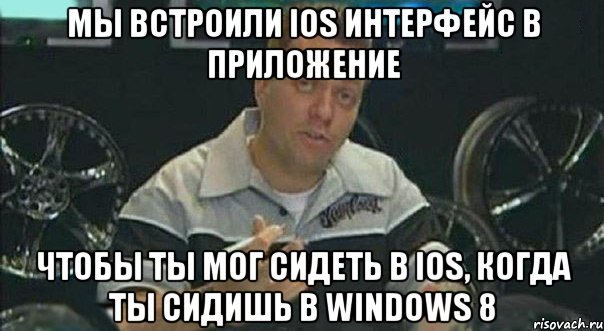 Мы встроили iOS интерфейс в приложение чтобы ты мог сидеть в iOS, когда ты сидишь в Windows 8, Мем Мы встроили