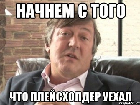 НАЧНЕМ С ТОГО ЧТО ПЛЕЙСХОЛДЕР УЕХАЛ