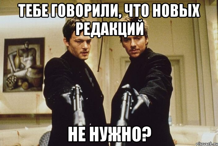 тебе говорили, что новых редакций не нужно?