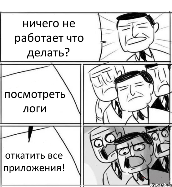 ничего не работает что делать? посмотреть логи откатить все приложения!, Комикс нам нужна новая идея