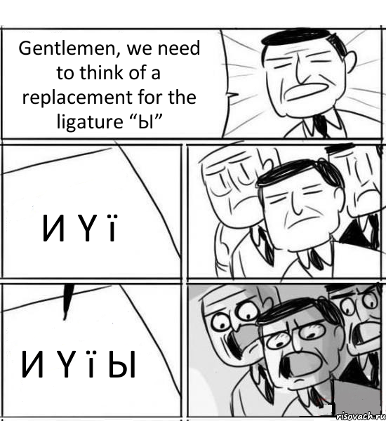 Gentlemen, we need to think of a replacement for the ligature “Ы” И Y ї И Y ї Ы, Комикс нам нужна новая идея