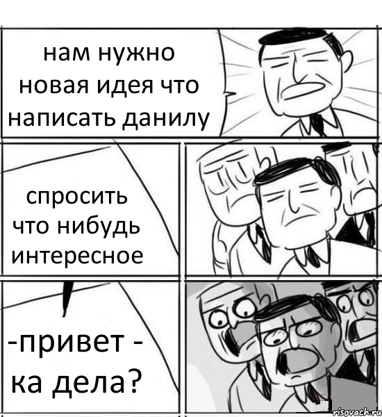 нам нужно новая идея что написать данилу спросить что нибудь интересное -привет - ка дела?, Комикс нам нужна новая идея