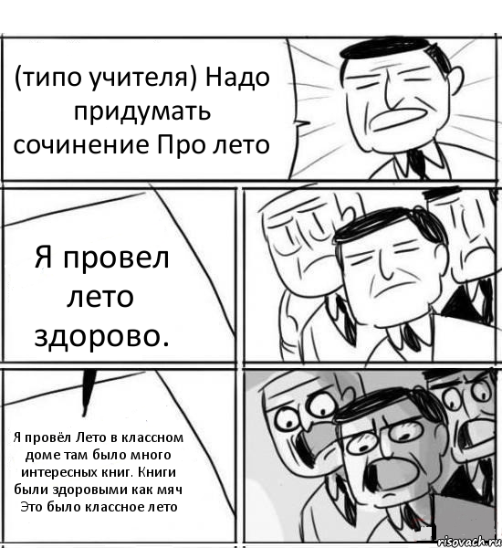 (типо учителя) Надо придумать сочинение Про лето Я провел лето здорово. Я провёл Лето в классном доме там было много интересных книг. Книги были здоровыми как мяч Это было классное лето, Комикс нам нужна новая идея