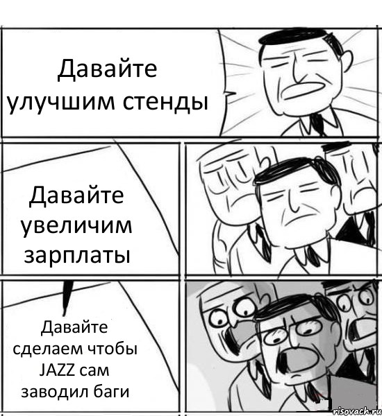 Давайте улучшим стенды Давайте увеличим зарплаты Давайте сделаем чтобы JAZZ сам заводил баги, Комикс нам нужна новая идея