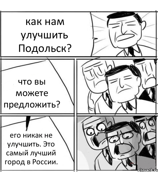 как нам улучшить Подольск? что вы можете предложить? его никак не улучшить. Это самый лучший город в России., Комикс нам нужна новая идея