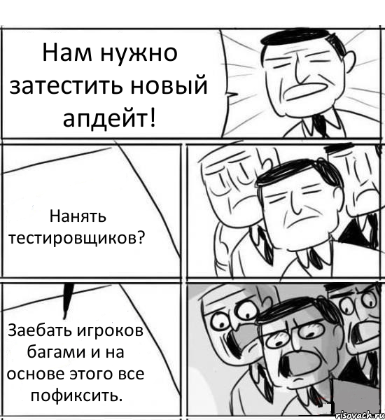 Нам нужно затестить новый апдейт! Нанять тестировщиков? Заебать игроков багами и на основе этого все пофиксить., Комикс нам нужна новая идея