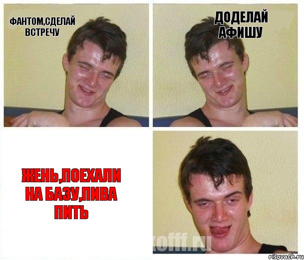 Фантом,сделай встречу доделай афишу Жень,поехали на базу,пива пить, Комикс Не хочу (10 guy)