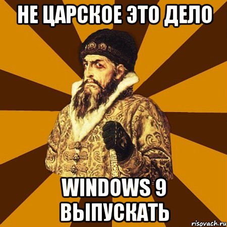 не царское это дело Windows 9 выпускать, Мем Не царское это дело