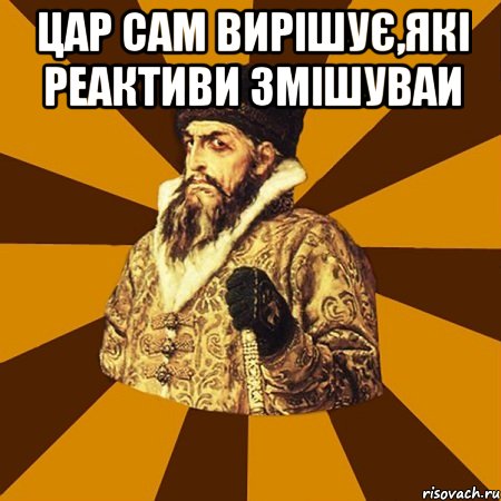 Цар сам вирішує,які реактиви змішуваи , Мем Не царское это дело