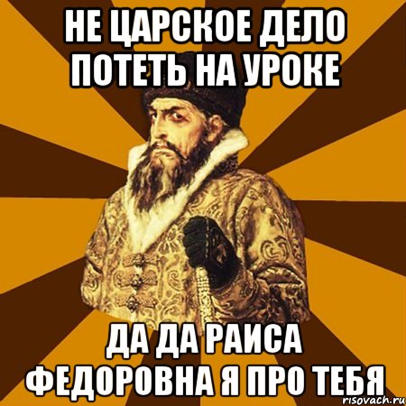 Не царское дело потеть на уроке Да да Раиса Федоровна я про тебя, Мем Не царское это дело