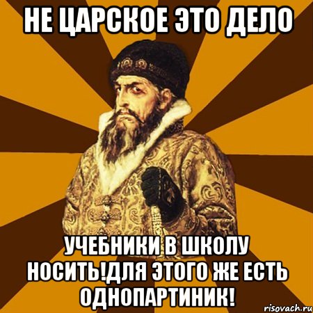 Не царское это дело учебники в школу носить!Для этого же есть однопартиник!, Мем Не царское это дело