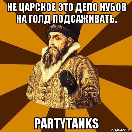 Не царское это дело нубов на голд подсаживать. PartyTanks, Мем Не царское это дело