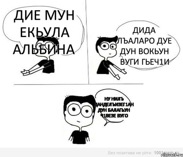 дие мун екьула альбина дида лъаларо дуе дун вокьун вуги гьеч1и ну нилъ данделъизег1ан дун балагьун ч1везе вуго, Комикс Не надо так (парень)