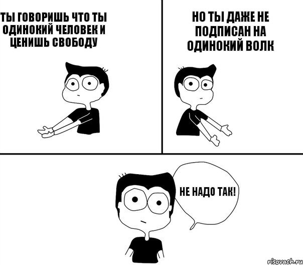 Ты говоришь что ты Одинокий человек и ценишь свободу Но ты даже не подписан на Одинокий волк Не надо так!, Комикс Не надо так (парень)