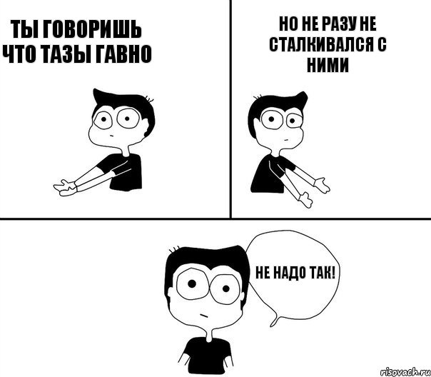 ТЫ говоришь что тазы гавно Но не разу не сталкивался с ними НЕ НАДО ТАК!, Комикс Не надо так (парень)