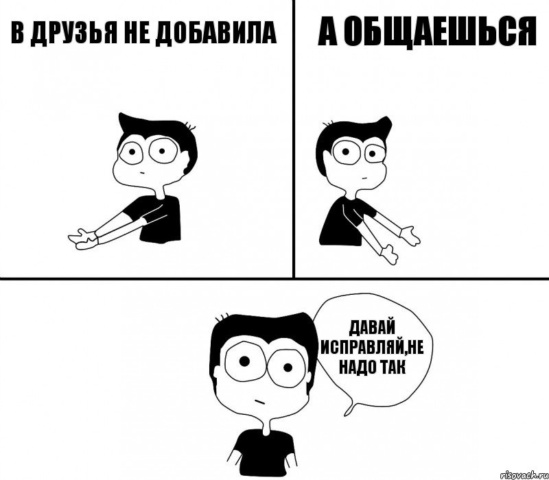 в друзья не добавила а общаешься давай исправляй,не надо так, Комикс Не надо так (парень)