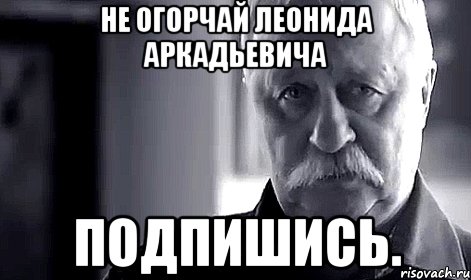 Не огорчай леонида аркадьевича Подпишись., Мем Не огорчай Леонида Аркадьевича