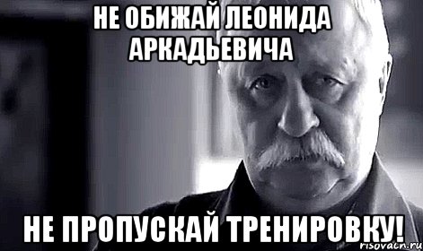 Не обижай Леонида Аркадьевича Не пропускай тренировку!, Мем Не огорчай Леонида Аркадьевича