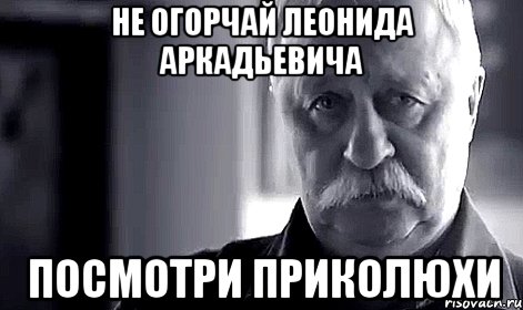 не огорчай Леонида Аркадьевича посмотри приколюхи, Мем Не огорчай Леонида Аркадьевича