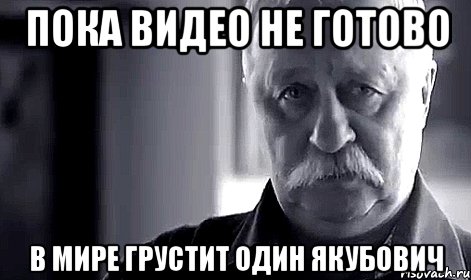 пока видео не готово в мире грустит один якубович, Мем Не огорчай Леонида Аркадьевича