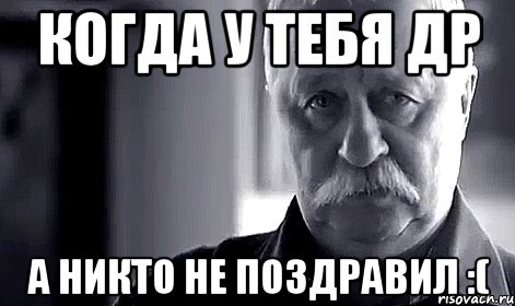 Когда у тебя ДР А никто не поздравил :(, Мем Не огорчай Леонида Аркадьевича