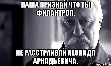 Паша признай что ты филантроп. Не расстраивай Леонида Аркадьевича., Мем Не огорчай Леонида Аркадьевича