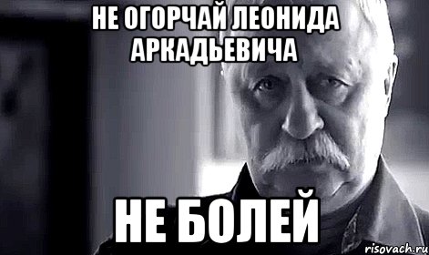 Не огорчай Леонида Аркадьевича Не болей, Мем Не огорчай Леонида Аркадьевича