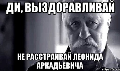 Ди, выздоравливай не расстраивай Леонида Аркадьевича, Мем Не огорчай Леонида Аркадьевича