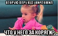 вторую пару кед уничтожил что у него за коряги?, Мем  Ты говоришь (девочка возмущается)