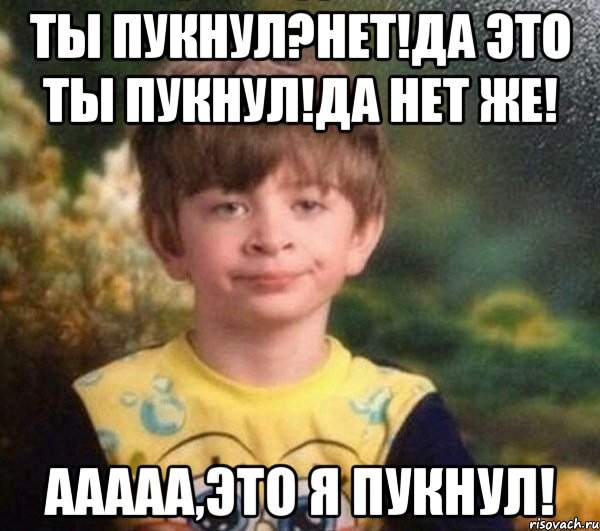 Ты пукнул?Нет!Да это ты пукнул!Да нет же! Ааааа,это я пукнул!, Мем Недовольный пацан