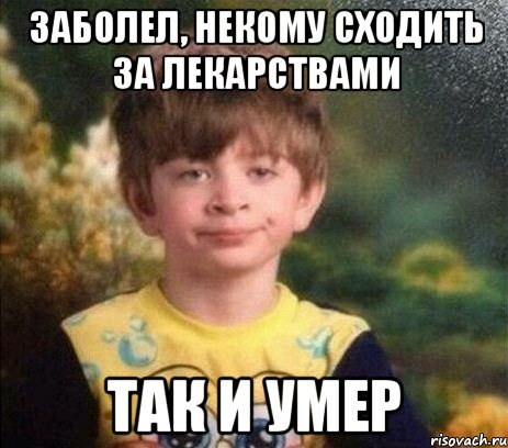 заболел, некому сходить за лекарствами ТАК И УМЕР