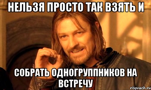 Нельзя просто так взять и собрать одногруппников на встречу, Мем Нельзя просто так взять и (Боромир мем)