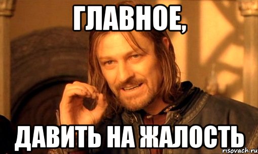 главное, давить на жалость, Мем Нельзя просто так взять и (Боромир мем)